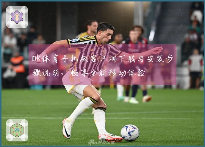 mk体育手机版客户端下载与安装步骤说明，畅享全新移动体验