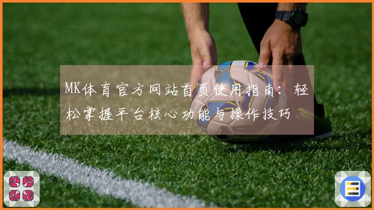 MK体育官方网站首页使用指南：轻松掌握平台核心功能与操作技巧