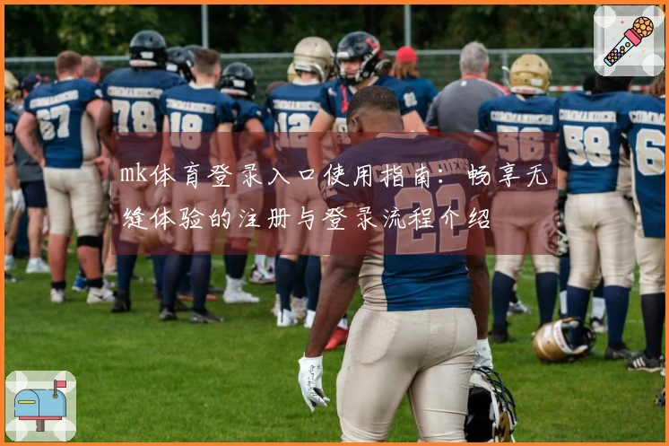 mk体育登录入口使用指南：畅享无缝体验的注册与登录流程介绍