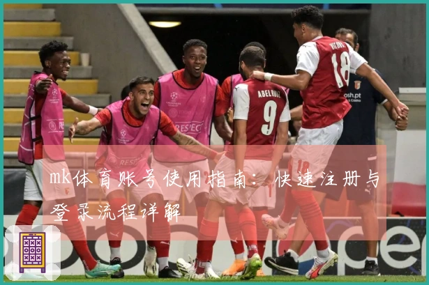 mk体育账号使用指南：快速注册与登录流程详解