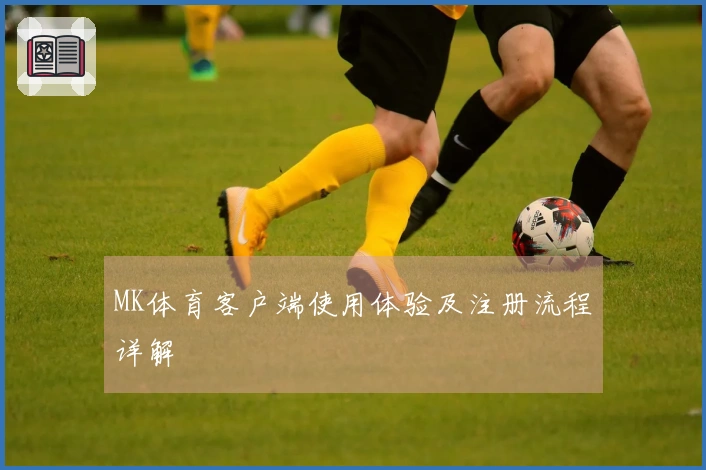 MK体育客户端使用体验及注册流程详解