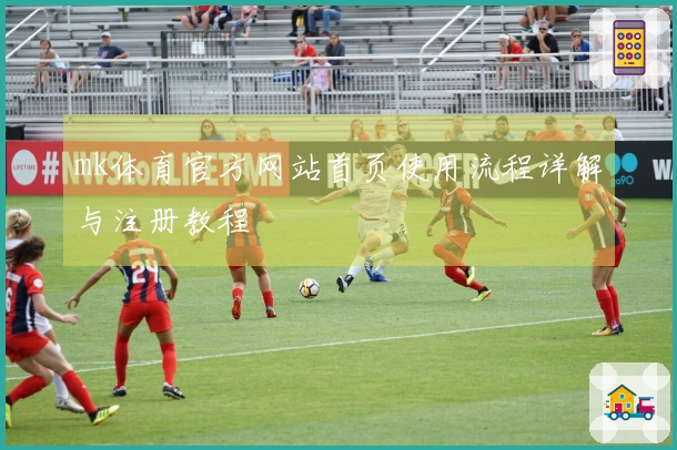 mk体育官方网站首页使用流程详解与注册教程