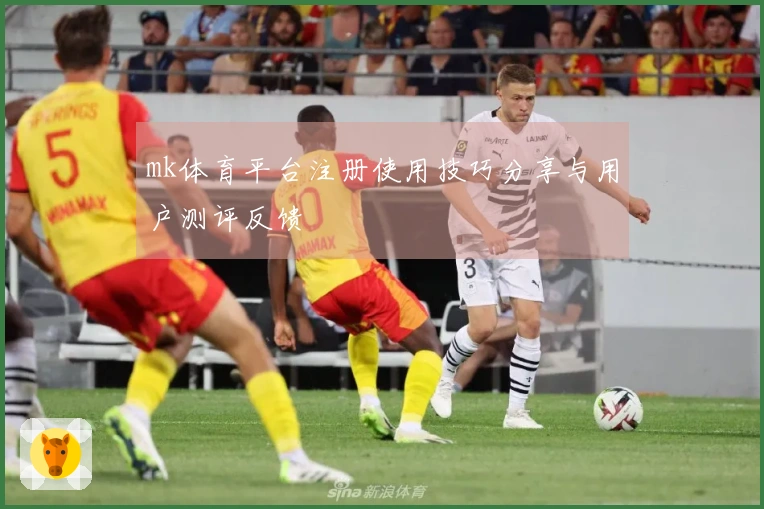 mk体育平台注册使用技巧分享与用户测评反馈