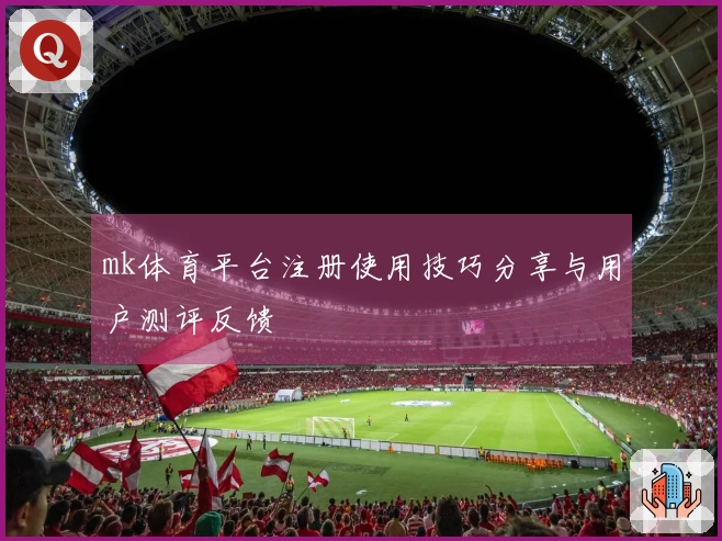 mk体育平台注册使用技巧分享与用户测评反馈