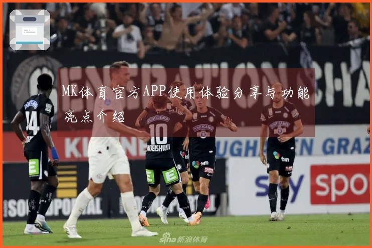 MK体育官方APP使用体验分享与功能亮点介绍