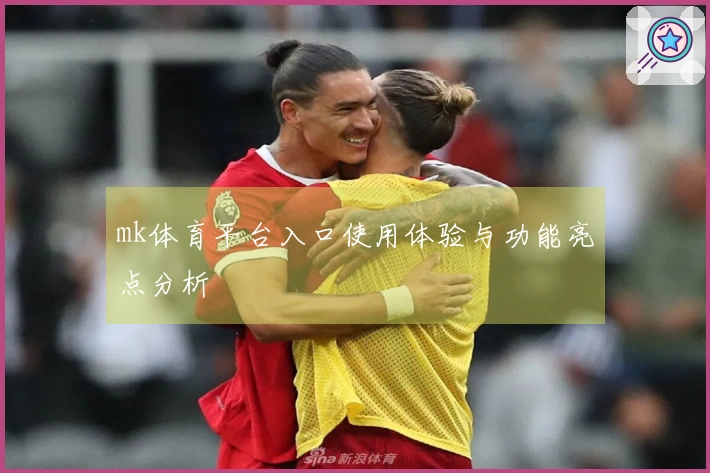 mk体育平台入口使用体验与功能亮点分析