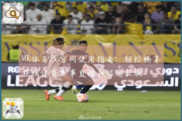 MK体育PC官网使用指南：轻松畅享在线体育赛事直播和信息获取