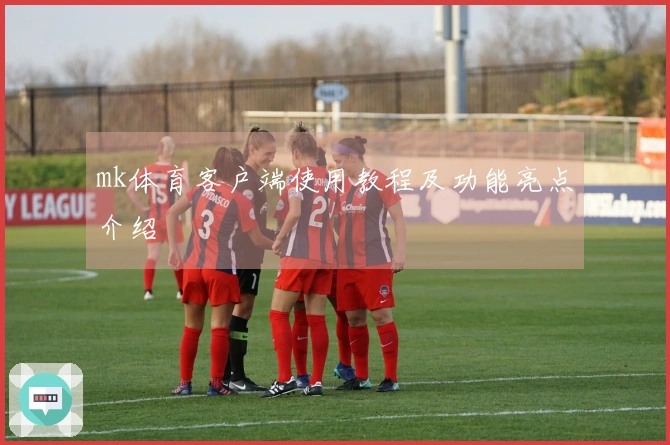 mk体育客户端使用教程及功能亮点介绍