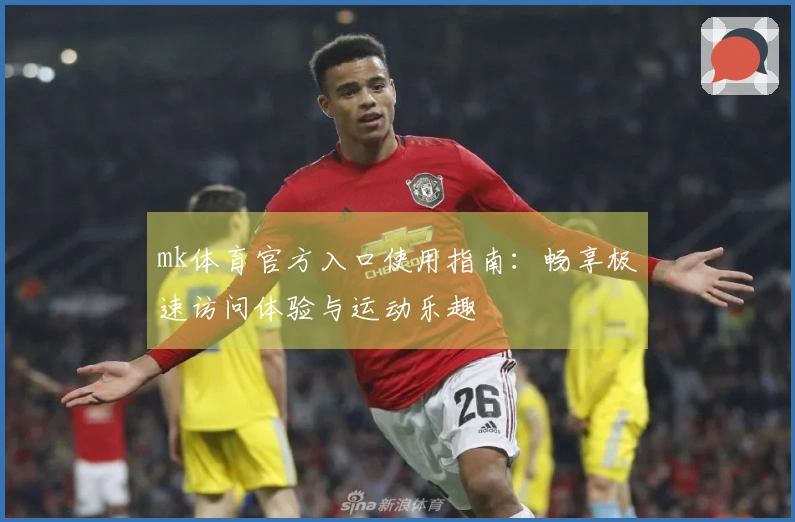 mk体育官方入口使用指南：畅享极速访问体验与运动乐趣