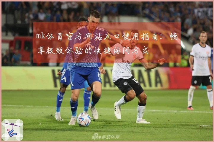 mk体育官方网站入口使用指南：畅享极致体验的快捷访问方式