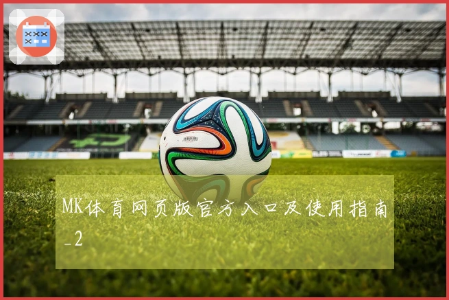 MK体育网页版官方入口及使用指南_2