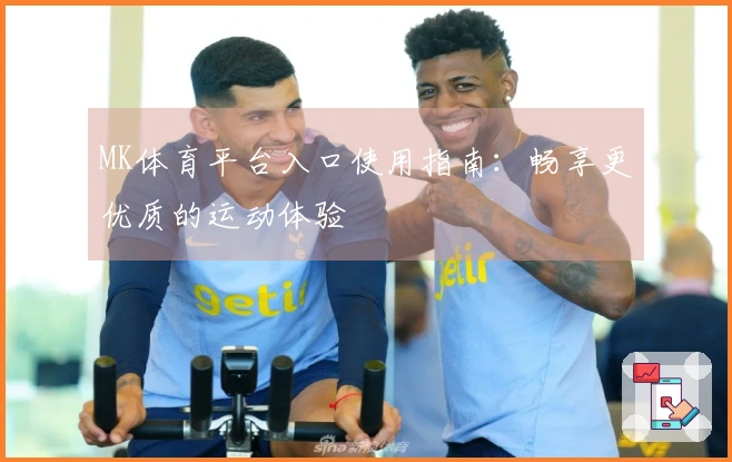 MK体育平台入口使用指南：畅享更优质的运动体验