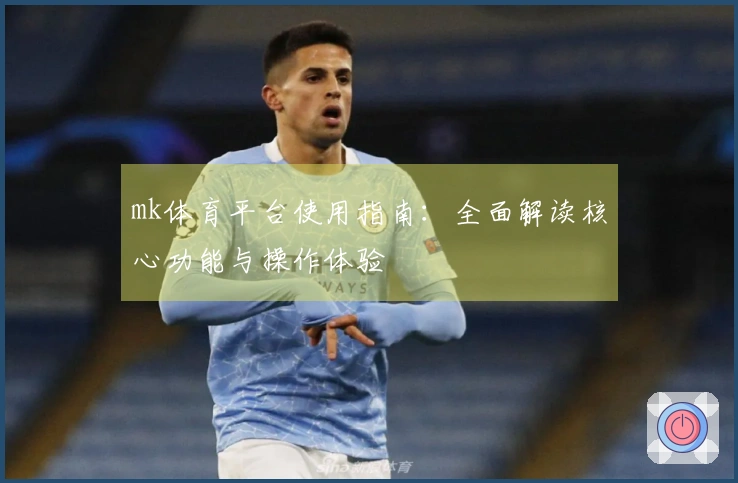 mk体育平台使用指南：全面解读核心功能与操作体验