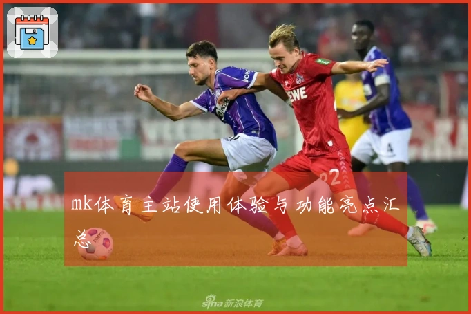 mk体育主站使用体验与功能亮点汇总