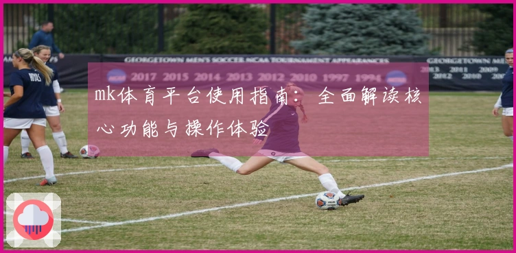 mk体育平台使用指南：全面解读核心功能与操作体验
