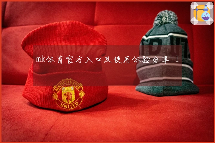 mk体育官方入口及使用体验分享_1