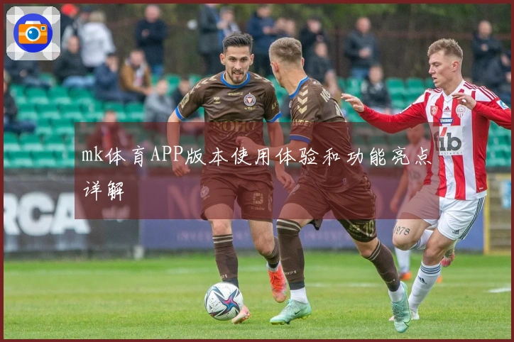 mk体育APP版本使用体验和功能亮点详解